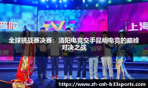 全球挑战赛决赛：洛阳电竞交手昆明电竞的巅峰对决之战