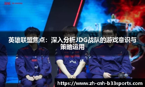 英雄联盟焦点：深入分析JDG战队的游戏意识与策略运用
