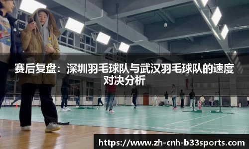 赛后复盘：深圳羽毛球队与武汉羽毛球队的速度对决分析